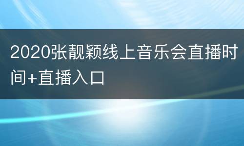 2020张靓颖线上音乐会直播时间+直播入口