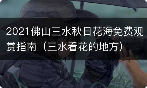 2021佛山三水秋日花海免费观赏指南（三水看花的地方）