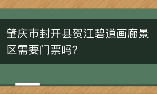 肇庆市封开县贺江碧道画廊景区需要门票吗？