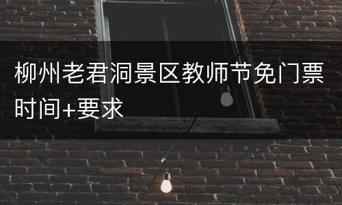 柳州老君洞景区教师节免门票时间+要求