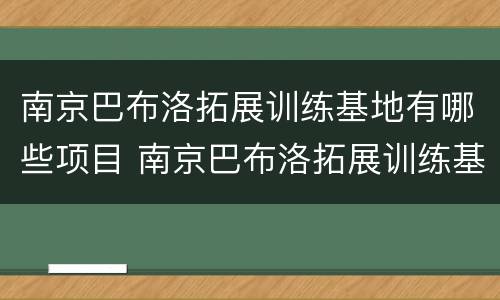 南京巴布洛拓展训练基地有哪些项目 南京巴布洛拓展训练基地有哪些项目可以参加
