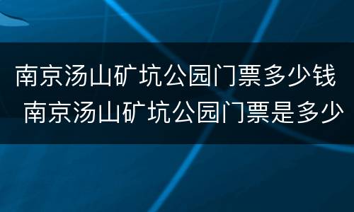 南京汤山矿坑公园门票多少钱 南京汤山矿坑公园门票是多少