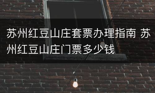 苏州红豆山庄套票办理指南 苏州红豆山庄门票多少钱