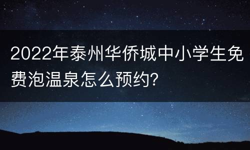 2022年泰州华侨城中小学生免费泡温泉怎么预约？