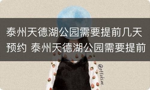泰州天德湖公园需要提前几天预约 泰州天德湖公园需要提前几天预约吗
