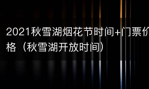 2021秋雪湖烟花节时间+门票价格（秋雪湖开放时间）