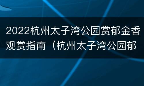 2022杭州太子湾公园赏郁金香观赏指南（杭州太子湾公园郁金香图片）