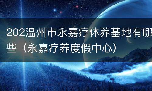 202温州市永嘉疗休养基地有哪些（永嘉疗养度假中心）