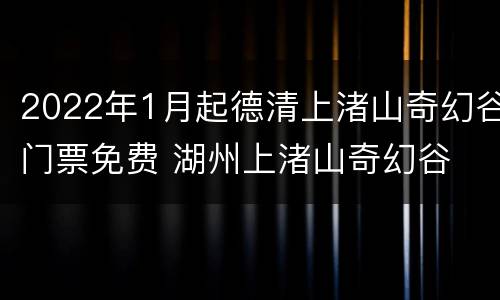 2022年1月起德清上渚山奇幻谷门票免费 湖州上渚山奇幻谷