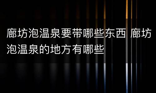 廊坊泡温泉要带哪些东西 廊坊泡温泉的地方有哪些