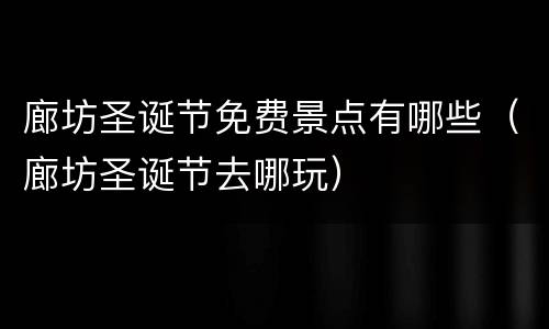 廊坊圣诞节免费景点有哪些（廊坊圣诞节去哪玩）