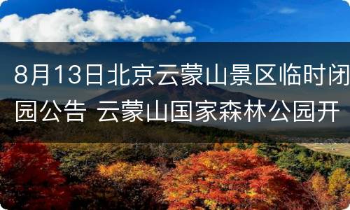 8月13日北京云蒙山景区临时闭园公告 云蒙山国家森林公园开放时间