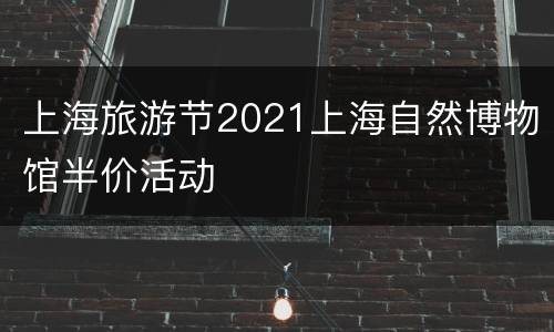 上海旅游节2021上海自然博物馆半价活动