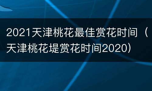 2021天津桃花最佳赏花时间（天津桃花堤赏花时间2020）