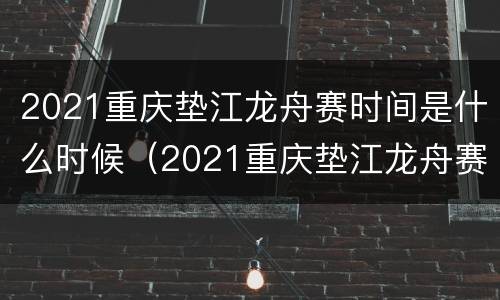 2021重庆垫江龙舟赛时间是什么时候（2021重庆垫江龙舟赛时间是什么时候开始）