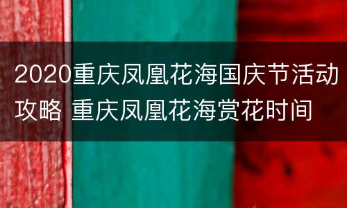 2020重庆凤凰花海国庆节活动攻略 重庆凤凰花海赏花时间