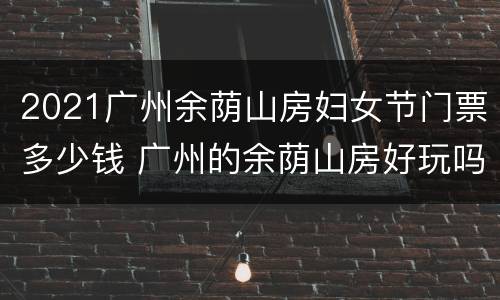 2021广州余荫山房妇女节门票多少钱 广州的余荫山房好玩吗