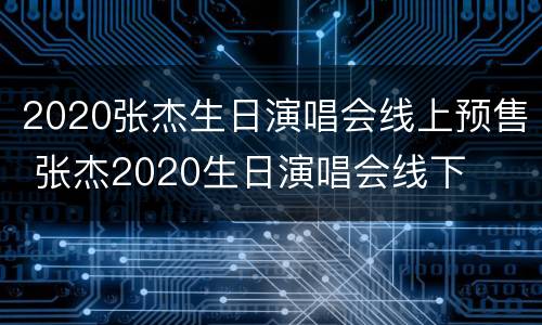 2020张杰生日演唱会线上预售 张杰2020生日演唱会线下