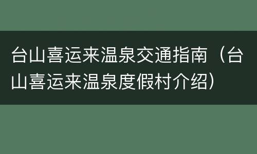 台山喜运来温泉交通指南（台山喜运来温泉度假村介绍）