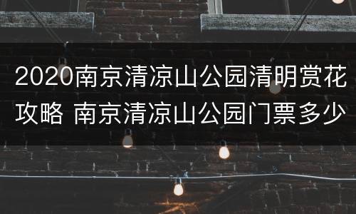 2020南京清凉山公园清明赏花攻略 南京清凉山公园门票多少钱