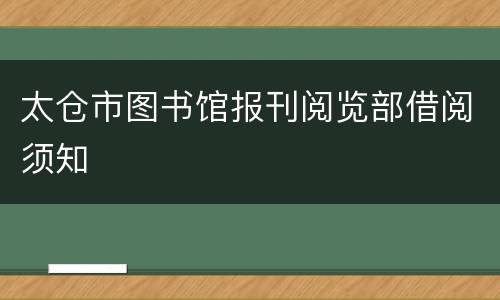 太仓市图书馆报刊阅览部借阅须知