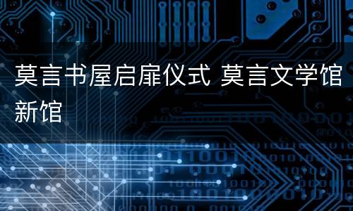 莫言书屋启扉仪式 莫言文学馆新馆
