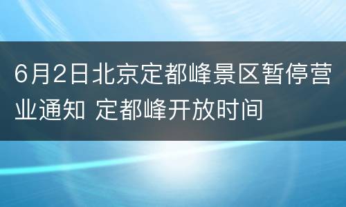 6月2日北京定都峰景区暂停营业通知 定都峰开放时间