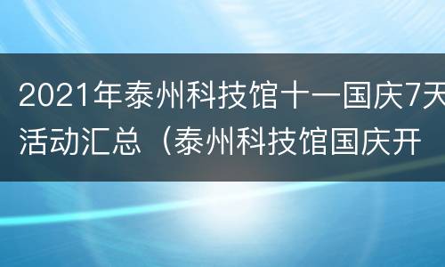2021年泰州科技馆十一国庆7天活动汇总（泰州科技馆国庆开放时间）