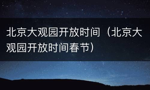 北京大观园开放时间（北京大观园开放时间春节）