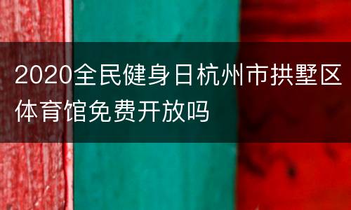 2020全民健身日杭州市拱墅区体育馆免费开放吗