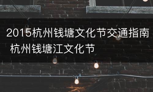 2015杭州钱塘文化节交通指南 杭州钱塘江文化节