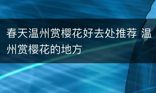 春天温州赏樱花好去处推荐 温州赏樱花的地方