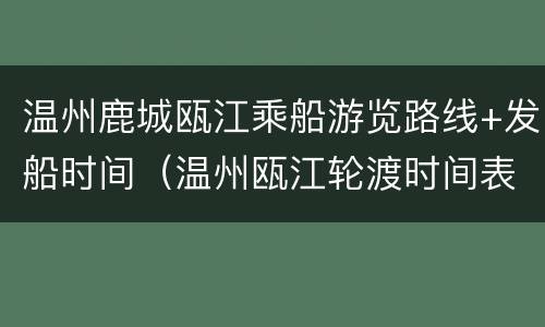 温州鹿城瓯江乘船游览路线+发船时间（温州瓯江轮渡时间表）