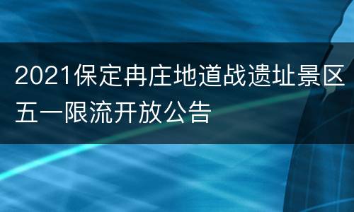 2021保定冉庄地道战遗址景区五一限流开放公告