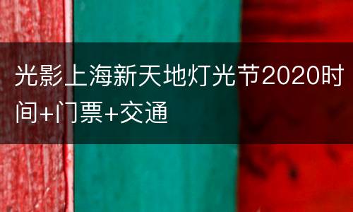 光影上海新天地灯光节2020时间+门票+交通