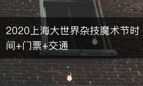 2020上海大世界杂技魔术节时间+门票+交通