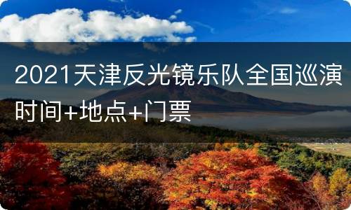2021天津反光镜乐队全国巡演时间+地点+门票