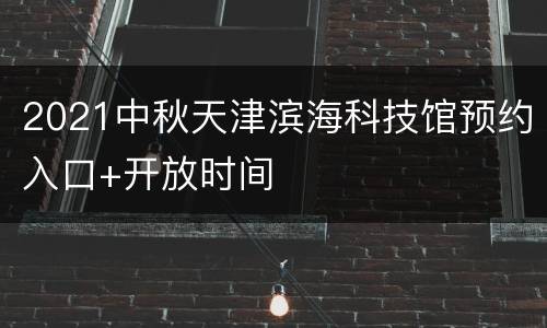 2021中秋天津滨海科技馆预约入口+开放时间