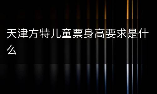 天津方特儿童票身高要求是什么