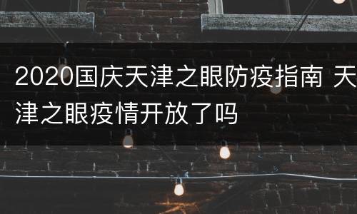 2020国庆天津之眼防疫指南 天津之眼疫情开放了吗