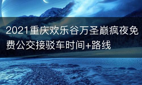 2021重庆欢乐谷万圣巅疯夜免费公交接驳车时间+路线