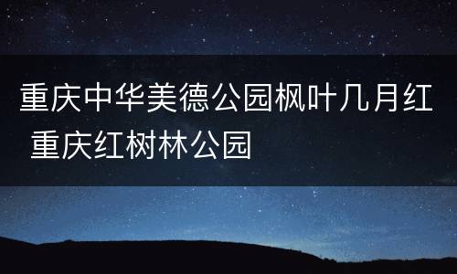 重庆中华美德公园枫叶几月红 重庆红树林公园