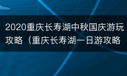 2020重庆长寿湖中秋国庆游玩攻略（重庆长寿湖一日游攻略）