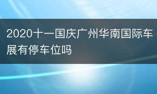 2020十一国庆广州华南国际车展有停车位吗