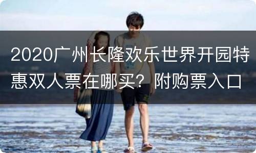 2020广州长隆欢乐世界开园特惠双人票在哪买？附购票入口