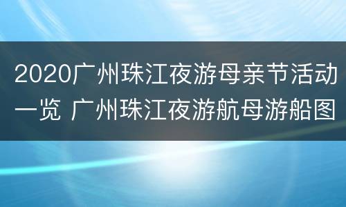2020广州珠江夜游母亲节活动一览 广州珠江夜游航母游船图片