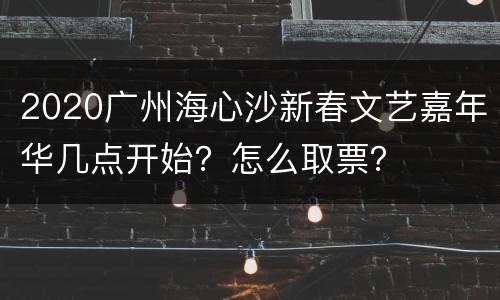 2020广州海心沙新春文艺嘉年华几点开始？怎么取票？