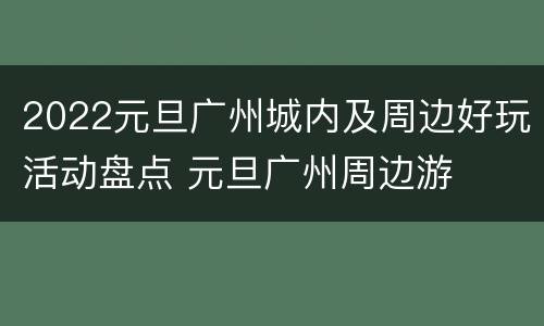 2022元旦广州城内及周边好玩活动盘点 元旦广州周边游