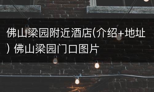 佛山梁园附近酒店(介绍+地址) 佛山梁园门口图片