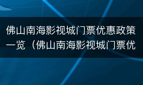 佛山南海影视城门票优惠政策一览（佛山南海影视城门票优惠政策一览图）